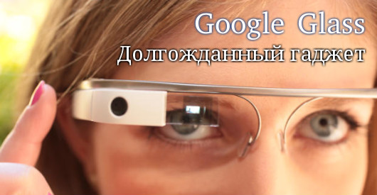 Долгожданный гаджет - Google Glass