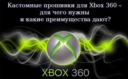 Кастомные прошивки для Xbox 360 – для чего нужны и какие преимущества дают?