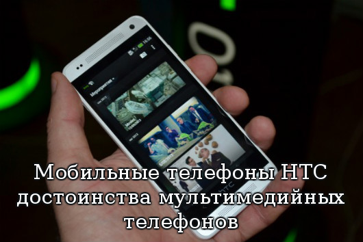 Мобильные телефоны HTC: достоинства мультимедийных телефонов